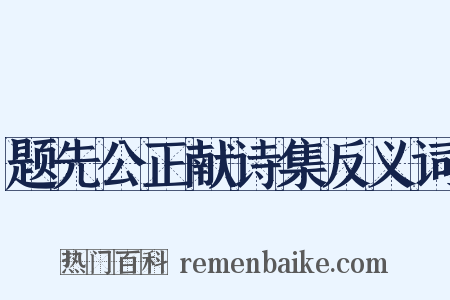 题先公正献诗集反义词是什么意思的图片